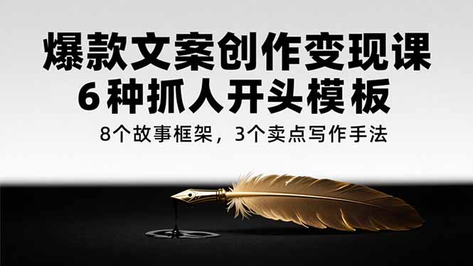 爆款文案创作变现课，6种抓人开头模板，8个故事框架，3个卖点写作手法-送财鼠
