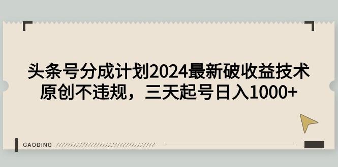 (9455期)头条号分成计划2024最新破收益技术，原创不违规，三天起号日入1000+-送财鼠