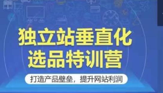 独立站垂直化选品特训营，打造产品壁垒，提升网站利润-送财鼠