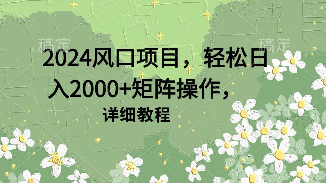 (9652期)2024风口项目，轻松日入2000+矩阵操作，详细教程-送财鼠