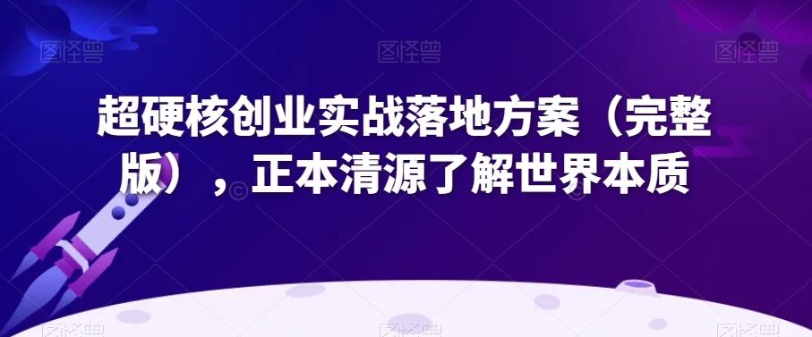超硬核创业实战落地方案（完整版），正本清源了解世界本质-送财鼠