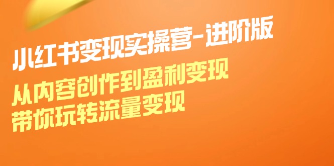 小红书变现实操营进阶版：从内容创作到盈利变现，带你玩转流量变现-送财鼠