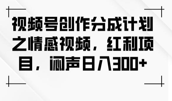 视频号创作分成计划之情感视频，红利项目，闷声日入300+-送财鼠