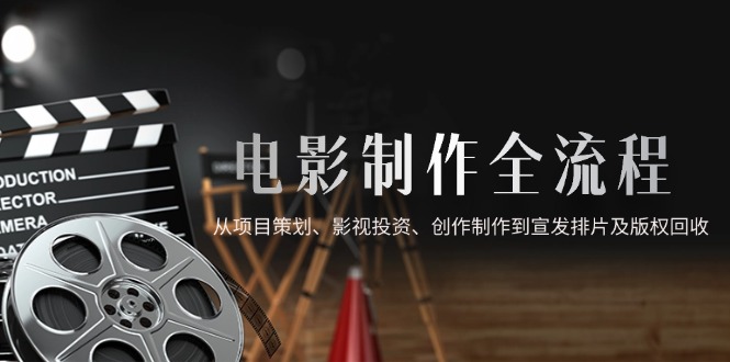 电影制作全流程，从项目策划、影视投资、创作制作到宣发排片及版权回收-送财鼠