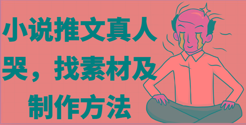 小说推文真人出镜哭，找素材及制作方法-送财鼠