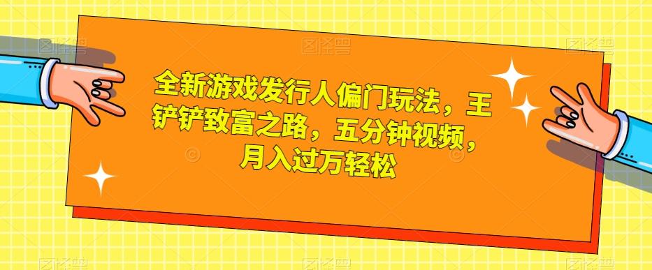 全新游戏发行人偏门玩法，王铲铲致富之路，五分钟视频，月入过万轻松【揭秘】-送财鼠