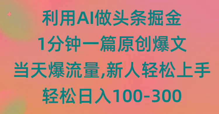 (9307期)利用AI做头条掘金，1分钟一篇原创爆文，当天爆流量，新人轻松上手-送财鼠