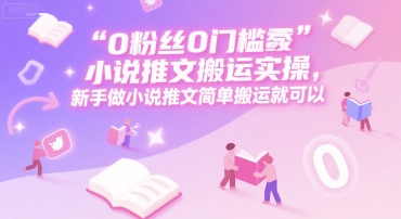 0 粉丝0门槛小说推文搬运实操，新手做小说推文简单搬运就可以-送财鼠