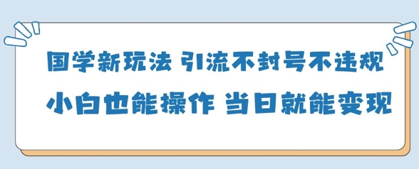 国学新玩法，引流不封号不违规小白也能操作，当日就能变现-送财鼠
