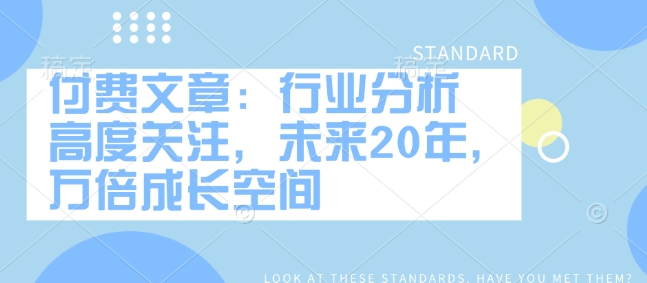 付费文章：行业分析 高度关注，未来20年，万倍成长空间-送财鼠