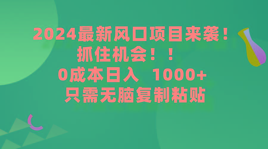 (9899期)2024最新风口项目来袭，抓住机会，0成本一部手机日入1000+，只需无脑复…-送财鼠