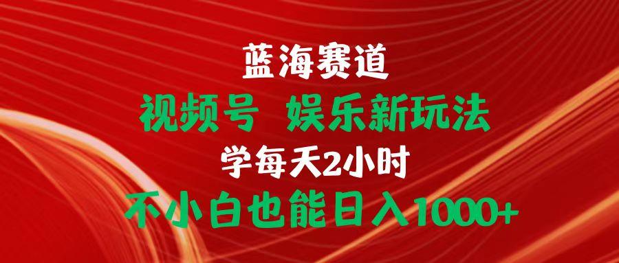 蓝海赛道视频号 娱乐新玩法每天2小时小白也能日入1000+-送财鼠