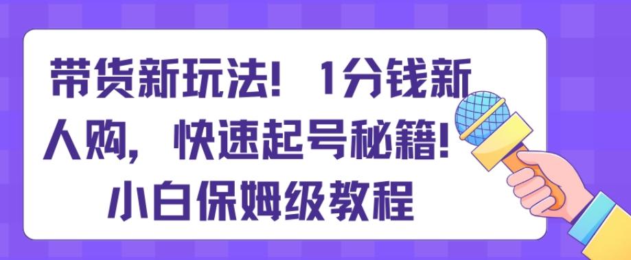 带货新玩法，1分钱新人购，快速起号秘籍，小白保姆级教程【揭秘】-送财鼠