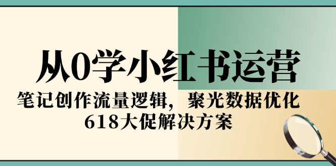 从0学小红书运营，笔记创作流量逻辑，聚光数据优化，618大促解决方案-送财鼠