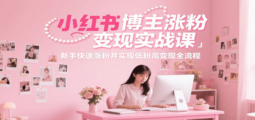 小红书博主涨粉变现实战课，新手快速涨粉并实现低粉高变现全流程-送财鼠