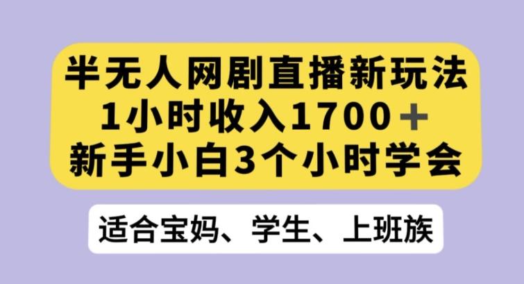半无人网剧直播新玩法，1小时收入1700+，新手小白3小时学会【揭秘】-送财鼠