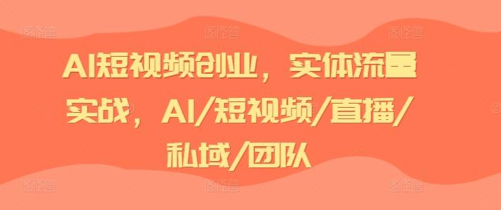 AI短视频创业，实体流量实战，AI/短视频/直播/私域/团队-送财鼠