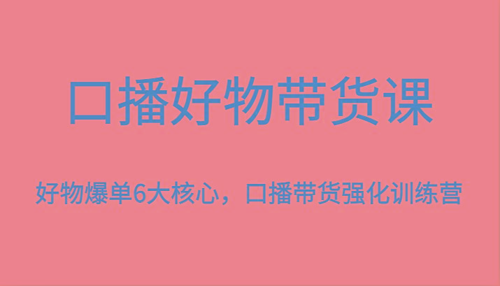 口播好物带货课，好物爆单6大核心，口播带货强化训练营-送财鼠