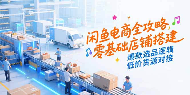 闲鱼电商全攻略，零基础店铺搭建，爆款选品逻辑，低价货源对接-送财鼠