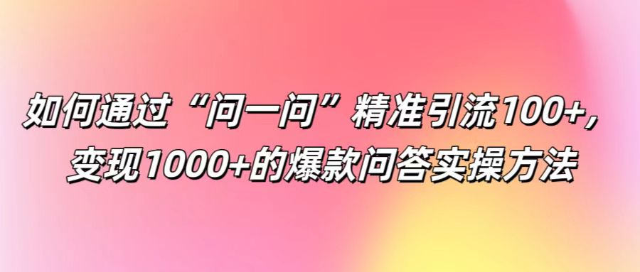 如何通过“问一问”精准引流100+， 变现1000+的爆款问答实操方法-送财鼠