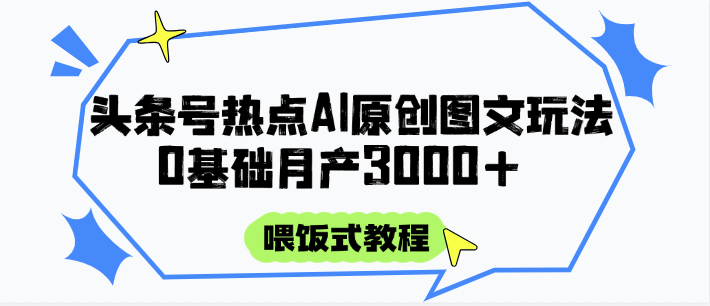 头条号热点AI图文攻略，喂饭式教程+0基础月产3000+-送财鼠
