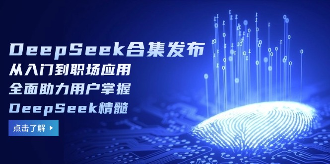 DeepSeek合集发布，从入门到职场应用，全面助力用户掌握DeepSeek精髓-送财鼠