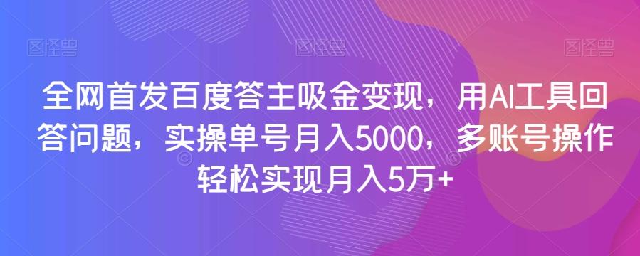 全网首发百度答主吸金变现，用AI工具回答问题，实操单号月入5000，多账号操作轻松实现月入5万+【揭秘】-送财鼠