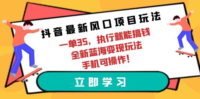 (9948期)抖音最新风口项目玩法，一单35，执行就能搞钱 全新蓝海变现玩法 手机可操作-送财鼠