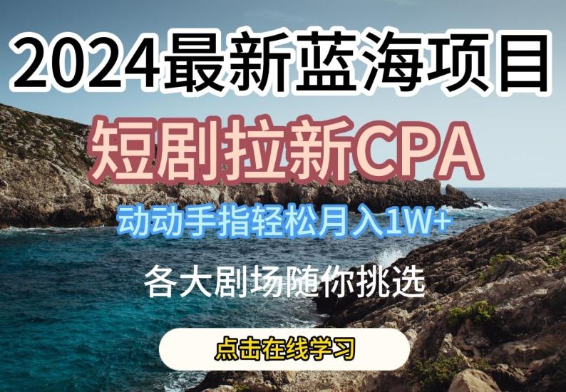 2024最新蓝海项日，短剧拉新CPA，动动手指轻松月入1W，全各大剧场随你挑选【揭秘】-送财鼠
