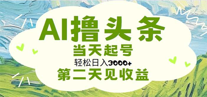 AI撸头条，轻松日入3000+无脑操作，当天起号，第二天见收益-送财鼠