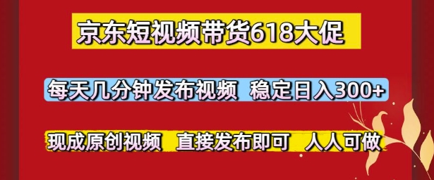 京东短视频带货618大促，每天几分钟发布视频，稳定日入3张+，现成原创视频，直接发布即可【揭秘】-送财鼠