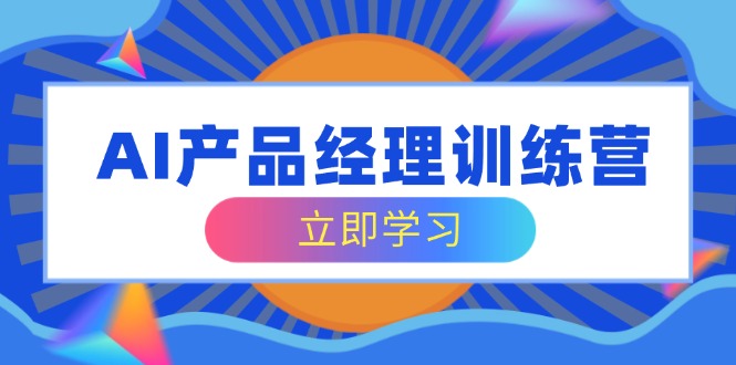 AI产品经理训练营，全面掌握核心知识体系，轻松应对求职转行挑战-送财鼠
