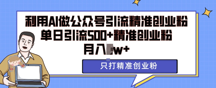 利用AI矩阵做公众号引流精准创业粉,单日引流500+精准创业粉,月入过w【揭秘】