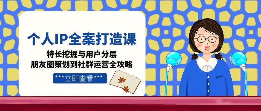 个人IP全案打造课，特长挖掘与用户分层，朋友圈策划到社群运营全攻略-送财鼠
