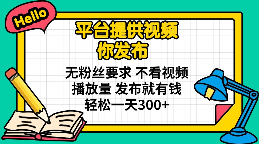 平台提供视频 你发布 无粉丝要求 不看视频播放量 发布就有钱 轻松一天300+-送财鼠