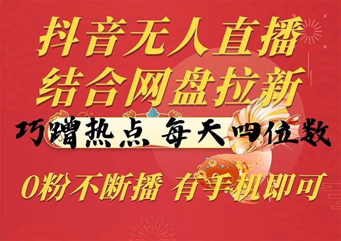 抖音无人直播，结合网盘拉新，巧蹭热点，每天四位数，0粉不断播，有手…-送财鼠