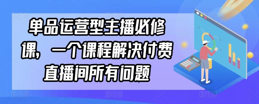 单品运营型主播必修课，一个课程解决付费直播间所有问题-送财鼠