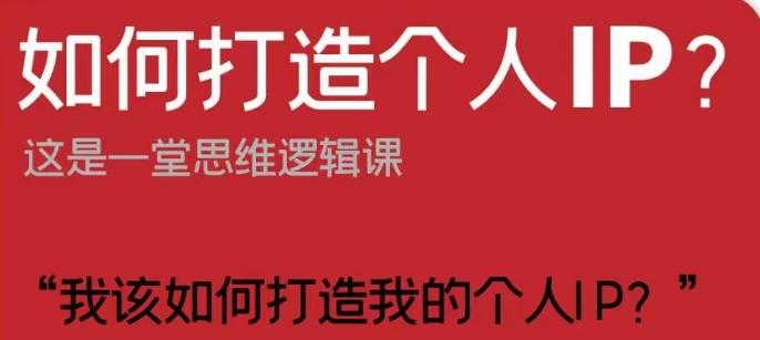 如何打造个人IP?这是一堂思维逻辑课“我该如何打造我的个人IP?”