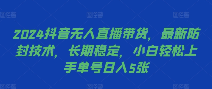 2024抖音无人直播带货，最新防封技术，长期稳定，小白轻松上手单号日入5张【揭秘】-送财鼠