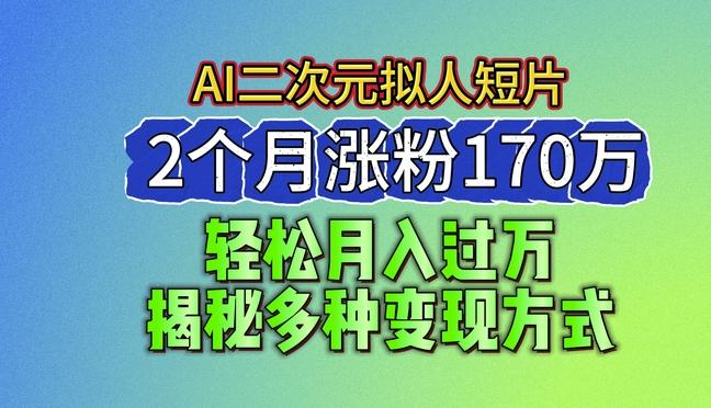 2024最新蓝海AI生成二次元拟人短片，2个月涨粉170万，揭秘多种变现方式【揭秘】-送财鼠