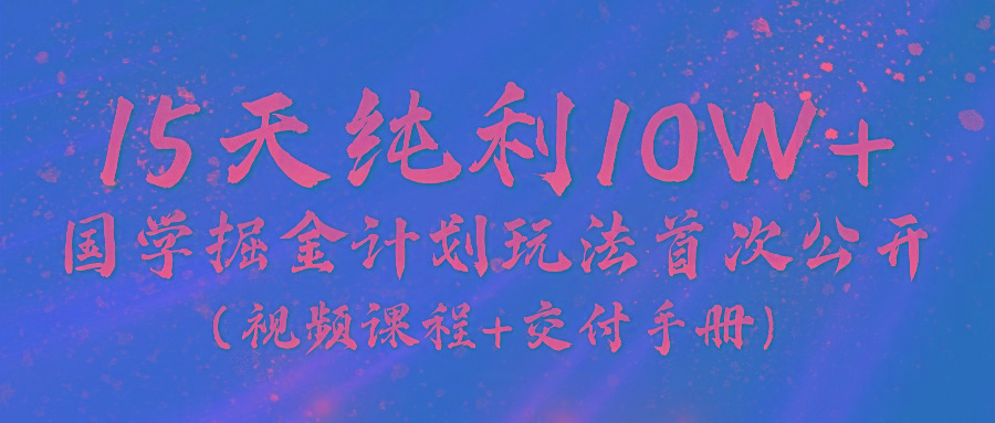 《国学掘金计划2024》实战教学视频，15天纯利10W+(视频课程+交付手册)-送财鼠