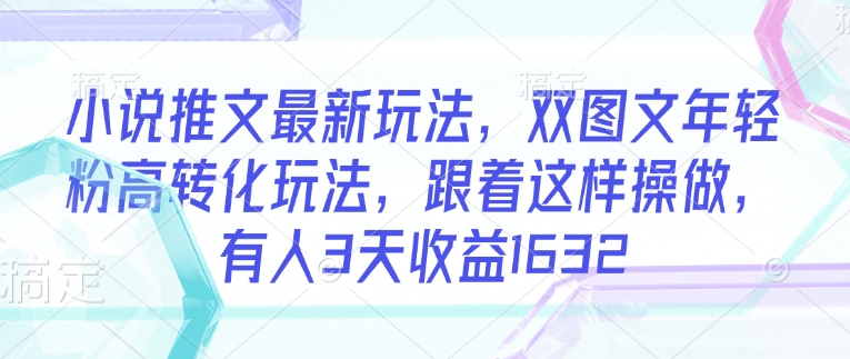 小说推文最新玩法，双图文年轻粉高转化玩法，跟着这样操做，有人3天收益1632-送财鼠