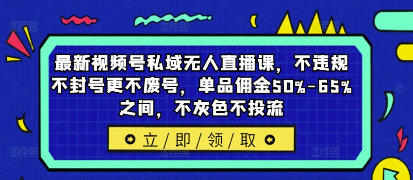 最新视频号私域无人直播课，不违规不封号更不废号，单品佣金50%-65%之间，不灰色不投流-送财鼠