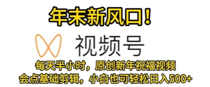 视频号年末新风口，会点基础剪辑即可上手，原创新年祝福视频，每天半小时，小白也可轻松日入500+-送财鼠