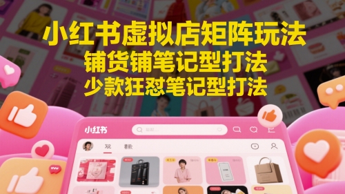 小红书虚拟店矩阵玩法，铺货铺笔记型打法，少款狂怼笔记型打法-送财鼠