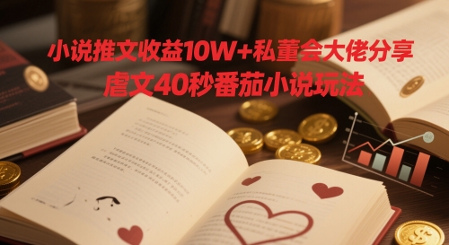 小说推文收益10W+私董会大佬分享，虐文40秒番茄小说玩法-送财鼠
