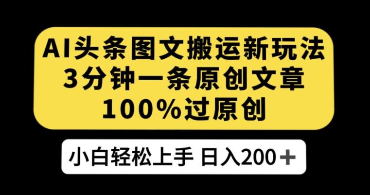 AI头条图文搬运新玩法，3分钟一条原创文章，100%过原创轻松日入200+【揭秘】-送财鼠