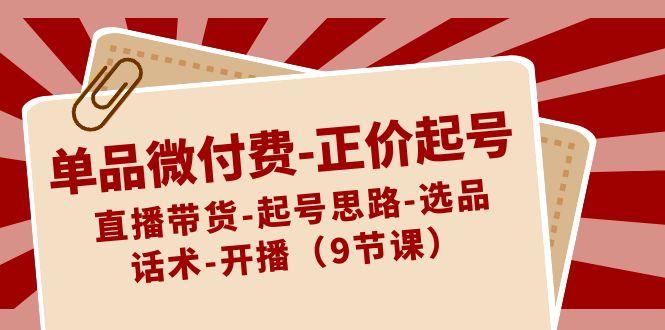 单品微付费正价起号:直播带货-起号思路-选品-话术-开播(9节课)-送财鼠