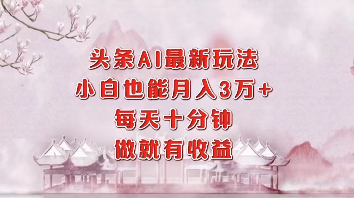 头条AI最新玩法，小白轻松月入三万＋，每天十分钟，做就有收益-送财鼠