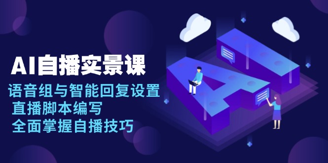 AI 自播 实景课：语音组与智能回复设置, 直播脚本编写, 全面掌握自播技巧-送财鼠